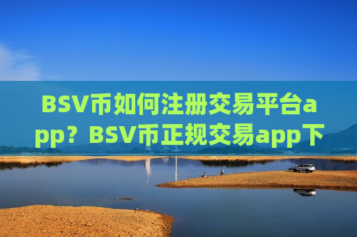 BSV币如何注册交易平台app?BSV币正规交易app下载排名榜-第1张图片-币圈网 BSV币如何注册交易平台app?BSV币正规交易app下载排名榜-第1张图片-币圈网