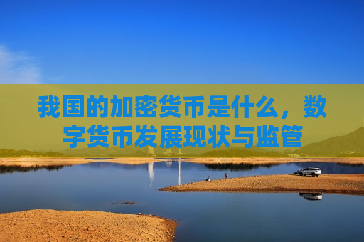我国的加密货币是什么,数字货币发展现状与监管-第1张图片-币圈网 我国的加密货币是什么,数字货币发展现状与监管-第1张图片-币圈网