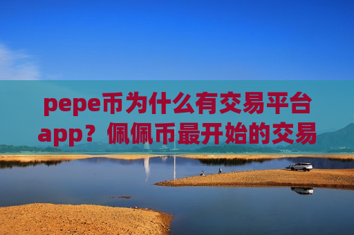 pepe币为什么有交易平台app?佩佩币最开始的交易app-第1张图片-币圈网 pepe币为什么有交易平台app?佩佩币最开始的交易app-第1张图片-币圈网