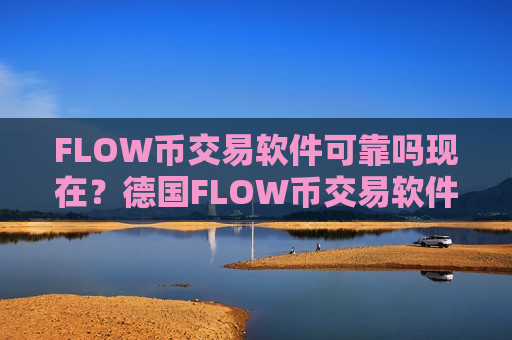 FLOW币交易软件可靠吗现在?德国FLOW币交易软件下载名称-第1张图片-币圈网 FLOW币交易软件可靠吗现在?德国FLOW币交易软件下载名称-第1张图片-币圈网