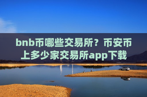 bnb币哪些交易所?币安币上多少家交易所app下载-第1张图片-币圈网 bnb币哪些交易所?币安币上多少家交易所app下载-第1张图片-币圈网