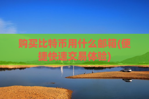 购买比特币用什么邮箱(便捷快速交易体验)-第1张图片-币圈网