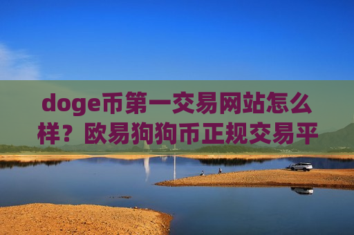 doge币第一交易网站怎么样？欧易狗狗币正规交易平台app-第1张图片-币圈网