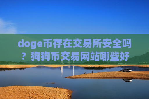 doge币存在交易所安全吗?狗狗币交易网站哪些好-第1张图片-币圈网 doge币存在交易所安全吗?狗狗币交易网站哪些好-第1张图片-币圈网