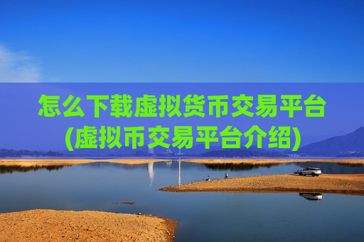 怎么下载虚拟货币交易平台(虚拟币交易平台介绍)-第1张图片-币圈网