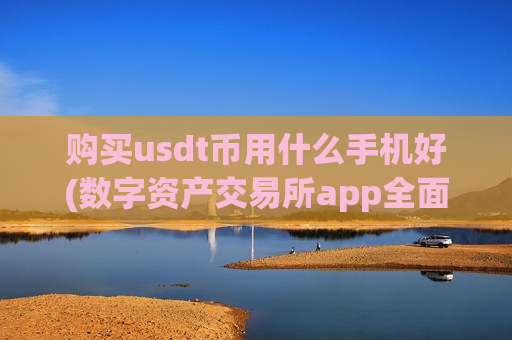 购买usdt币用什么手机好(数字资产交易所app全面解析)-第1张图片-币圈网 购买usdt币用什么手机好(数字资产交易所app全面解析)-第1张图片-币圈网