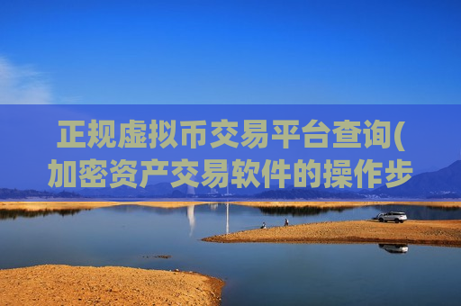 正规虚拟币交易平台查询(加密资产交易软件的操作步骤详解)-第1张图片-币圈网 正规虚拟币交易平台查询(加密资产交易软件的操作步骤详解)-第1张图片-币圈网