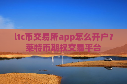 ltc币交易所app怎么开户?莱特币期权交易平台-第1张图片-币圈网 ltc币交易所app怎么开户?莱特币期权交易平台-第1张图片-币圈网