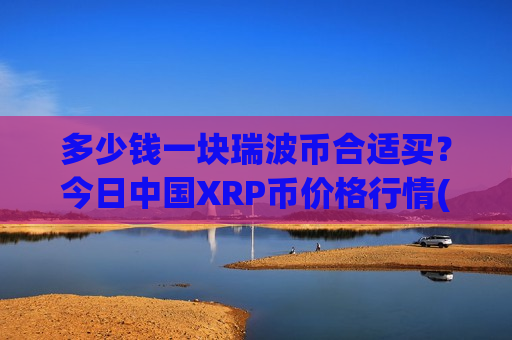 多少钱一块瑞波币合适买?今日中国XRP币价格行情(现价16.6981元)-第1张图片-币圈网 多少钱一块瑞波币合适买?今日中国XRP币价格行情(现价16.6981元)-第1张图片-币圈网