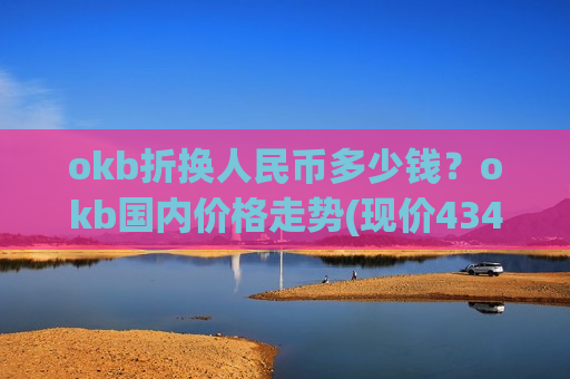 okb折换人民币多少钱?okb国内价格走势(现价434.16元)-第1张图片-币圈网 okb折换人民币多少钱?okb国内价格走势(现价434.16元)-第1张图片-币圈网