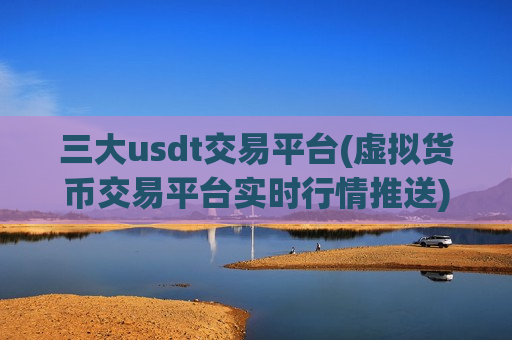 三大usdt交易平台(虚拟货币交易平台实时行情推送)-第1张图片-币圈网 三大usdt交易平台(虚拟货币交易平台实时行情推送)-第1张图片-币圈网