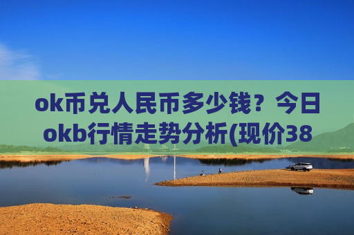ok币兑人民币多少钱?今日okb行情走势分析(现价383.77元)-第1张图片-币圈网 ok币兑人民币多少钱?今日okb行情走势分析(现价383.77元)-第1张图片-币圈网