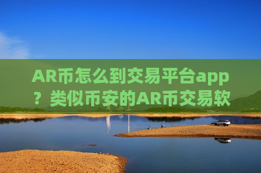 AR币怎么到交易平台app?类似币安的AR币交易软件下载-第1张图片-币圈网 AR币怎么到交易平台app?类似币安的AR币交易软件下载-第1张图片-币圈网