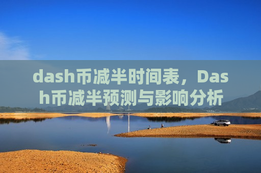 dash币减半时间表,Dash币减半预测与影响分析-第1张图片-币圈网 dash币减半时间表,Dash币减半预测与影响分析-第1张图片-币圈网