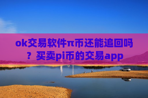 ok交易软件π币还能追回吗？买卖pi币的交易app-第1张图片-币圈网