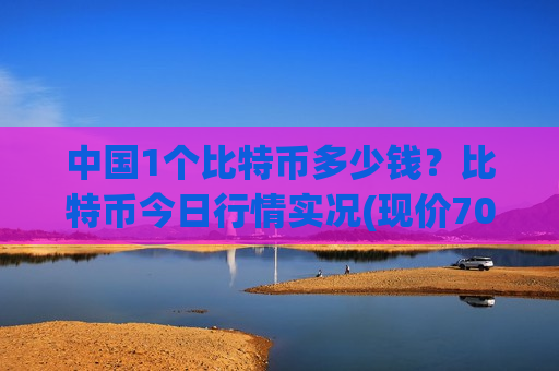 中国1个比特币多少钱?比特币今日行情实况(现价705811.04元)-第1张图片-币圈网 中国1个比特币多少钱?比特币今日行情实况(现价705811.04元)-第1张图片-币圈网