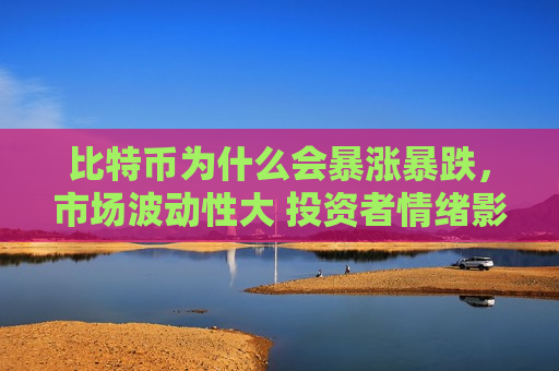 比特币为什么会暴涨暴跌,市场波动性大 投资者情绪影响-第1张图片-币圈网 比特币为什么会暴涨暴跌,市场波动性大 投资者情绪影响-第1张图片-币圈网