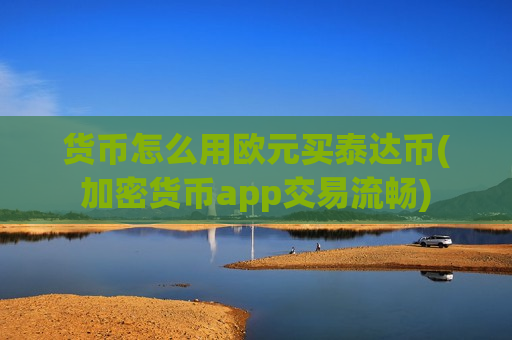 货币怎么用欧元买泰达币(加密货币app交易流畅)-第1张图片-币圈网 货币怎么用欧元买泰达币(加密货币app交易流畅)-第1张图片-币圈网