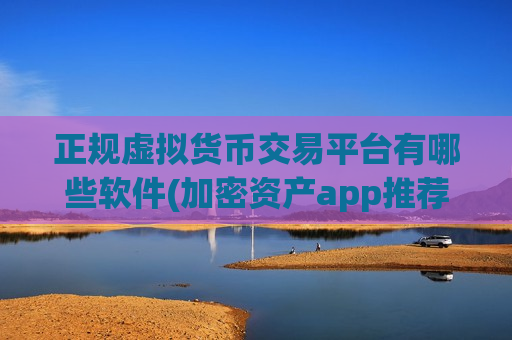 正规虚拟货币交易平台有哪些软件(加密资产app推荐教程)-第1张图片-币圈网 正规虚拟货币交易平台有哪些软件(加密资产app推荐教程)-第1张图片-币圈网
