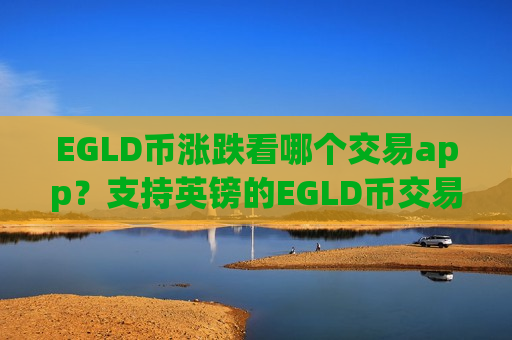 EGLD币涨跌看哪个交易app?支持英镑的EGLD币交易所app下载-第1张图片-币圈网 EGLD币涨跌看哪个交易app?支持英镑的EGLD币交易所app下载-第1张图片-币圈网