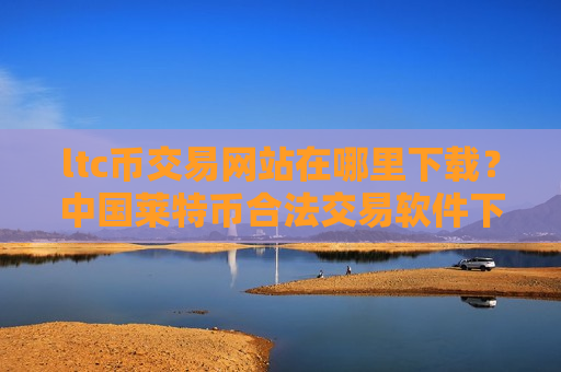 ltc币交易网站在哪里下载？中国莱特币合法交易软件下载-第1张图片-币圈网