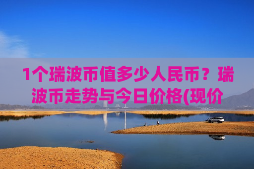 1个瑞波币值多少人民币?瑞波币走势与今日价格(现价16.7029元)-第1张图片-币圈网 1个瑞波币值多少人民币?瑞波币走势与今日价格(现价16.7029元)-第1张图片-币圈网