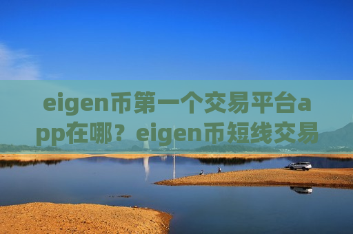 eigen币第一个交易平台app在哪?eigen币短线交易app下载-第1张图片-币圈网 eigen币第一个交易平台app在哪?eigen币短线交易app下载-第1张图片-币圈网