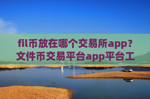 fil币放在哪个交易所app?文件币交易平台app平台工作-第1张图片-币圈网 fil币放在哪个交易所app?文件币交易平台app平台工作-第1张图片-币圈网