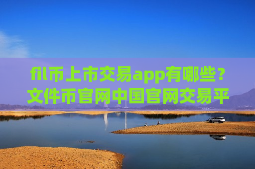 fil币上市交易app有哪些?文件币官网中国官网交易平台-第1张图片-币圈网 fil币上市交易app有哪些?文件币官网中国官网交易平台-第1张图片-币圈网