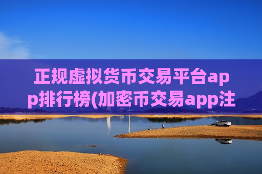 正规虚拟货币交易平台app排行榜(加密币交易app注册)-第1张图片-币圈网
