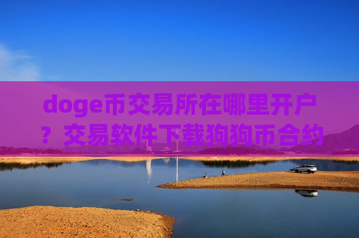 doge币交易所在哪里开户？交易软件下载狗狗币合约-第1张图片-币圈网