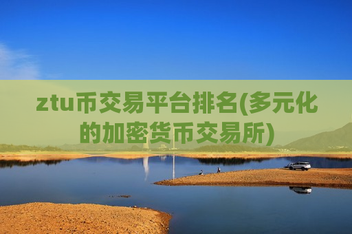 ztu币交易平台排名(多元化的加密货币交易所)-第1张图片-币圈网