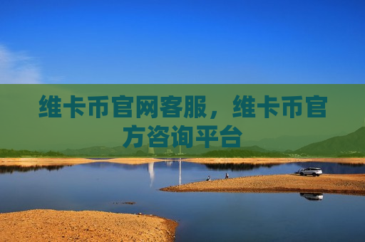 维卡币官网客服，维卡币官方咨询平台-第1张图片-币圈网
