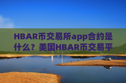 HBAR币交易所app合约是什么?美国HBAR币交易平台appcoinbase-第1张图片-币圈网 HBAR币交易所app合约是什么?美国HBAR币交易平台appcoinbase-第1张图片-币圈网