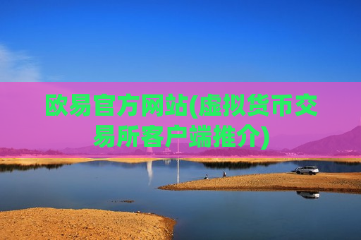 欧易官方网站(虚拟货币交易所客户端推介)-第1张图片-币圈网