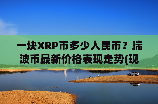 一块XRP币多少人民币?瑞波币最新价格表现走势(现价16.6226元)-第1张图片-币圈网 一块XRP币多少人民币?瑞波币最新价格表现走势(现价16.6226元)-第1张图片-币圈网