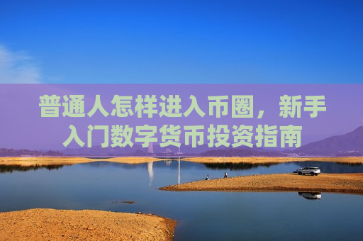 普通人怎样进入币圈,新手入门数字货币投资指南-第1张图片-币圈网 普通人怎样进入币圈,新手入门数字货币投资指南-第1张图片-币圈网