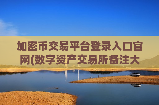 加密币交易平台登录入口官网(数字资产交易所备注大揭秘)