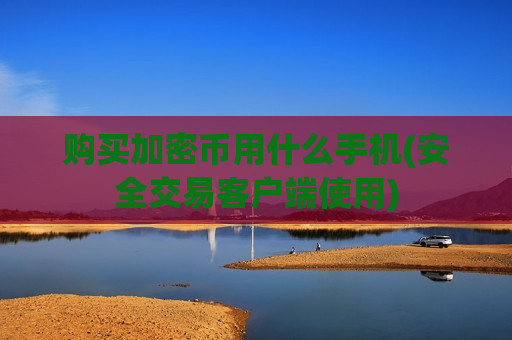 购买加密币用什么手机(安全交易客户端使用)-第1张图片-币圈网 购买加密币用什么手机(安全交易客户端使用)-第1张图片-币圈网