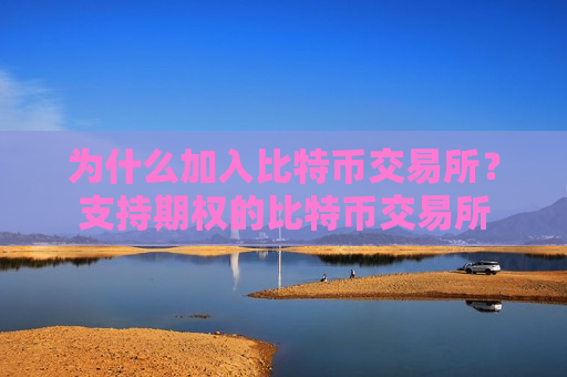 为什么加入比特币交易所?支持期权的比特币交易所-第1张图片-币圈网 为什么加入比特币交易所?支持期权的比特币交易所-第1张图片-币圈网