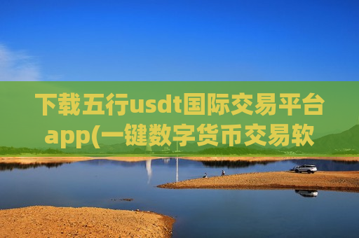 下载五行usdt国际交易平台app(一键数字货币交易软件)-第1张图片-币圈网 下载五行usdt国际交易平台app(一键数字货币交易软件)-第1张图片-币圈网