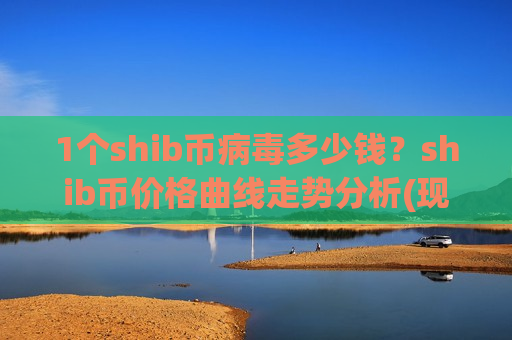 1个shib币病毒多少钱?shib币价格曲线走势分析(现价0.00019533元)-第1张图片-币圈网 1个shib币病毒多少钱?shib币价格曲线走势分析(现价0.00019533元)-第1张图片-币圈网