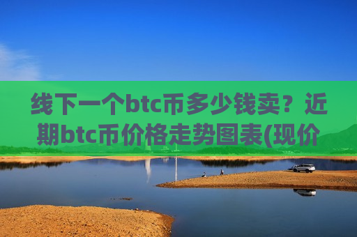 线下一个btc币多少钱卖？近期btc币价格走势图表(现价706360.52元)-第1张图片-币圈网