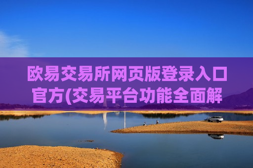 欧易交易所网页版登录入口官方(交易平台功能全面解析)-第1张图片-币圈网 欧易交易所网页版登录入口官方(交易平台功能全面解析)-第1张图片-币圈网