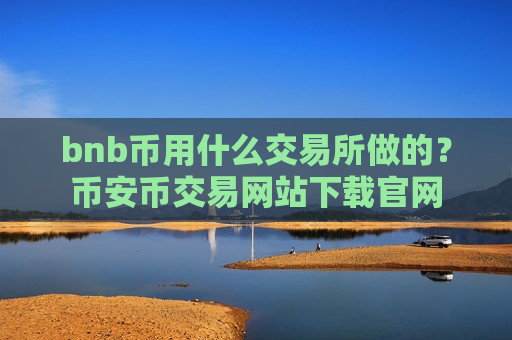 bnb币用什么交易所做的?币安币交易网站下载官网-第1张图片-币圈网 bnb币用什么交易所做的?币安币交易网站下载官网-第1张图片-币圈网