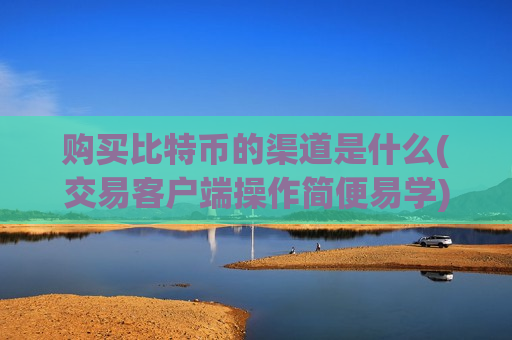 购买比特币的渠道是什么(交易客户端操作简便易学)-第1张图片-币圈网 购买比特币的渠道是什么(交易客户端操作简便易学)-第1张图片-币圈网