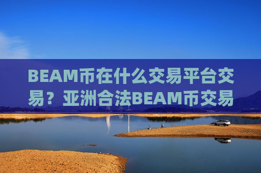 BEAM币在什么交易平台交易?亚洲合法BEAM币交易app-第1张图片-币圈网 BEAM币在什么交易平台交易?亚洲合法BEAM币交易app-第1张图片-币圈网
