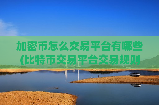 加密币怎么交易平台有哪些(比特币交易平台交易规则详解)-第1张图片-币圈网 加密币怎么交易平台有哪些(比特币交易平台交易规则详解)-第1张图片-币圈网