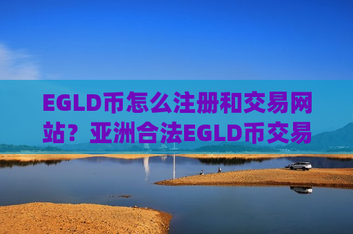 EGLD币怎么注册和交易网站?亚洲合法EGLD币交易平台app-第1张图片-币圈网 EGLD币怎么注册和交易网站?亚洲合法EGLD币交易平台app-第1张图片-币圈网