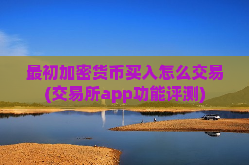 最初加密货币买入怎么交易(交易所app功能评测)-第1张图片-币圈网